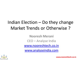 www.nooreshtech.co.in
Indian Election – Do they change
Market Trends or Otherwise ?
Nooresh Merani
CEO – Analyse India
www.nooreshtech.co.in
www.analyseindia.com
 