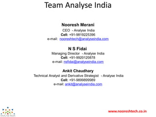 www.nooreshtech.co.in
Team Analyse India
Nooresh Merani
CEO - Analyse India
Cell: +91-9819225396
e-mail: nooreshtech@analy...