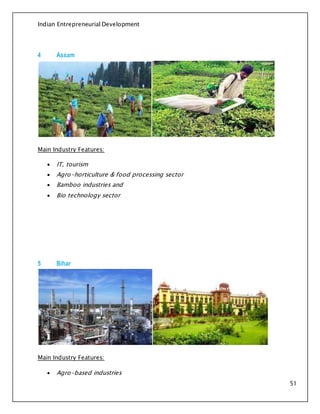 Indian Entrepreneurial Development
51
4 Assam
Main Industry Features:
 IT, tourism
 Agro-horticulture & food processing sector
 Bamboo industries and
 Bio technology sector
5 Bihar
Main Industry Features:
 Agro-based industries
 