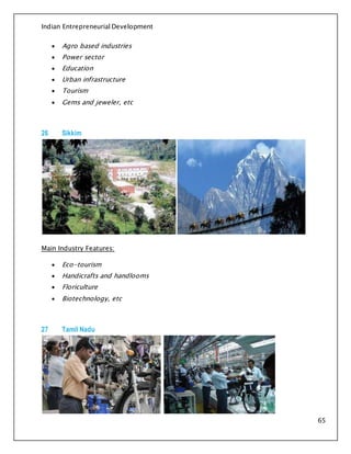 Indian Entrepreneurial Development
65
 Agro based industries
 Power sector
 Education
 Urban infrastructure
 Tourism
 Gems and jeweler, etc
26 Sikkim
Main Industry Features:
 Eco-tourism
 Handicrafts and handlooms
 Floriculture
 Biotechnology, etc
27 Tamil Nadu
 