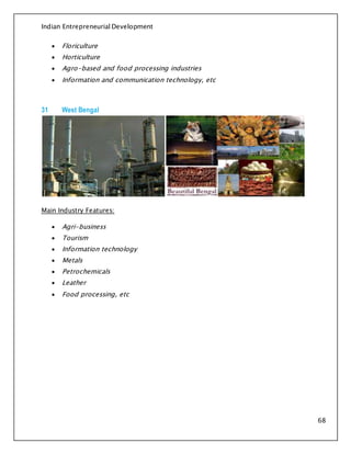 Indian Entrepreneurial Development
68
 Floriculture
 Horticulture
 Agro-based and food processing industries
 Information and communication technology, etc
31 West Bengal
Main Industry Features:
 Agri-business
 Tourism
 Information technology
 Metals
 Petrochemicals
 Leather
 Food processing, etc
 
