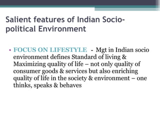 Salient features of Indian Socio-political Environment FOCUS ON LIFESTYLE   -  Mgt in Indian socio environment defines Standard of living & Maximizing quality of life – not only quality of consumer goods & services but also enriching quality of life in the society & environment – one thinks, speaks & behaves 