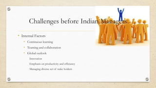 Challenges before Indian Managers
• Internal Factors
• Continuous learning
• Teaming and collaboration
• Global outlook
Innovation
Emphasis on productivity and efficiency
Managing diverse set of stake holders
 