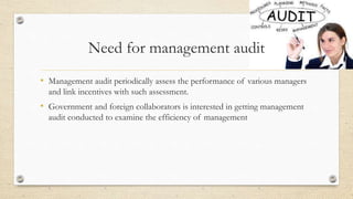 Need for management audit
• Management audit periodically assess the performance of various managers
and link incentives with such assessment.
• Government and foreign collaborators is interested in getting management
audit conducted to examine the efficiency of management
 