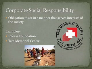  Obligation to act in a manner that serves interests of
the society
Examples-
 Infosys Foundation
 Tata Memorial Centre
 