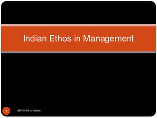 abhishek sharma1
Indian Ethos in Management
 