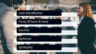 Love and affection
Purity Of heart & mind
Sacrifice
Optimism
Spirituality
Unique Values of Indian Managers
 