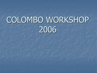 COLOMBO WORKSHOP
2006
 