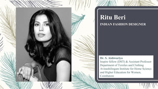 Ritu Beri
INDIAN FASHION DESIGNER
Dr. S. Aishwariya
Inspire fellow (DST) & Assistant Professor
Department of Textiles and Clothing
Avinashilingam Institute for Home Science
and Higher Education for Women,
Coimbatore
 