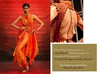 One of his famous work is
“Kumbhback” which was again an
example of his signature
“Traditional designs on modern silhoutte”
This design was inspired from
“Maha Kumbh Mela”
 