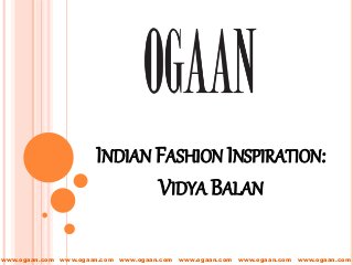 INDIAN FASHION INSPIRATION:
VIDYA BALAN
www.ogaan.com www.ogaan.com www.ogaan.com www.ogaan.com www.ogaan.com www.ogaan.com
 