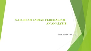 NATURE OF INDIAN FEDERALISM-
AN ANALYSIS
DR.RADHA VARADA
 