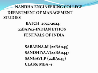 NANDHA ENGINEERING COLLEGE
DEPARTMENT OF MANAGEMENT
STUDIES
BATCH 2022-2024
22BAP02-INDIAN ETHOS
FESTIVALS OF INDIA
SABARNA.M (22BA043)
SANDHIYA.V(22BA044)
SANGAVI.P (22BA045)
CLASS: MBA -1
 