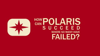HOW
CAN   POLARIS
      S U C C E E D
         WHERE SO MANY HAVE

         FAILED?
 