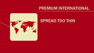 $10K    SPORTSTER COMPETITOR
        PREMIUM INTERNATIONAL
SCOUT
         SPREAD TOO THIN
        PREMIUM DOMESTIC
 