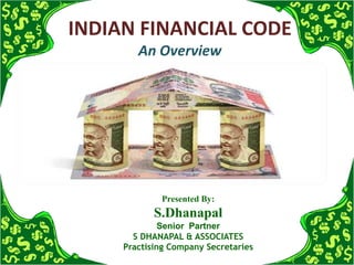 INDIAN FINANCIAL CODE
An Overview
Presented By:
S.Dhanapal
Senior Partner
S DHANAPAL & ASSOCIATES
Practising Company Secretaries
 