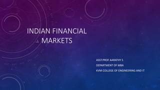 INDIAN FINANCIAL
MARKETS
ASST.PROF AARATHY S
DEPARTMENT OF MBA
KVM COLLEGE OF ENGINEERING AND IT
 