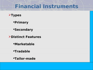 Financial Instruments




                                                                 Copyright© 2008 Dorling Kindersley India Pvt. Ltd
Types

  Primary

  Secondary

Distinct Features

  Marketable

  Tradable

  Tailor-made

                     The Indian Financial System, 2e -- Pathak
 