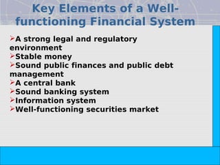 Key Elements of a Well-
 functioning Financial System




                                                                       Copyright© 2008 Dorling Kindersley India Pvt. Ltd
A strong legal and regulatory
environment
Stable money
Sound public finances and public debt
management
A central bank
Sound banking system
Information system
Well-functioning securities market




                           The Indian Financial System, 2e -- Pathak
 