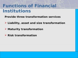 Functions of Financial
Institutions




                                                                        Copyright© 2008 Dorling Kindersley India Pvt. Ltd
Provide three transformation services

 Liability, asset and size transformation

 Maturity transformation

 Risk transformation




                            The Indian Financial System, 2e -- Pathak
 