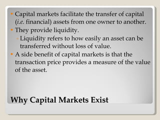 Why Capital Markets Exist <ul><li>Capital markets facilitate the transfer of capital ( i.e.  financial) assets from one ow...