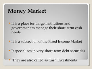Money Market <ul><li>It is a place for Large Institutions and government to manage their short-term cash needs </li></ul><...