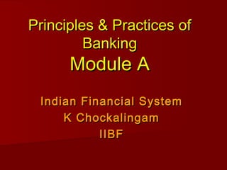 Principles & Practices of
Banking

Module A

Indian Financial System
K Chockalingam
IIBF

 