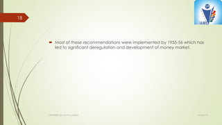  Most of these recommendations were implemented by 1955-56 which has
led to significant deregulation and development of money market.
4/10/2015PREPARED BY: KAVYA M BHAT
18
 
