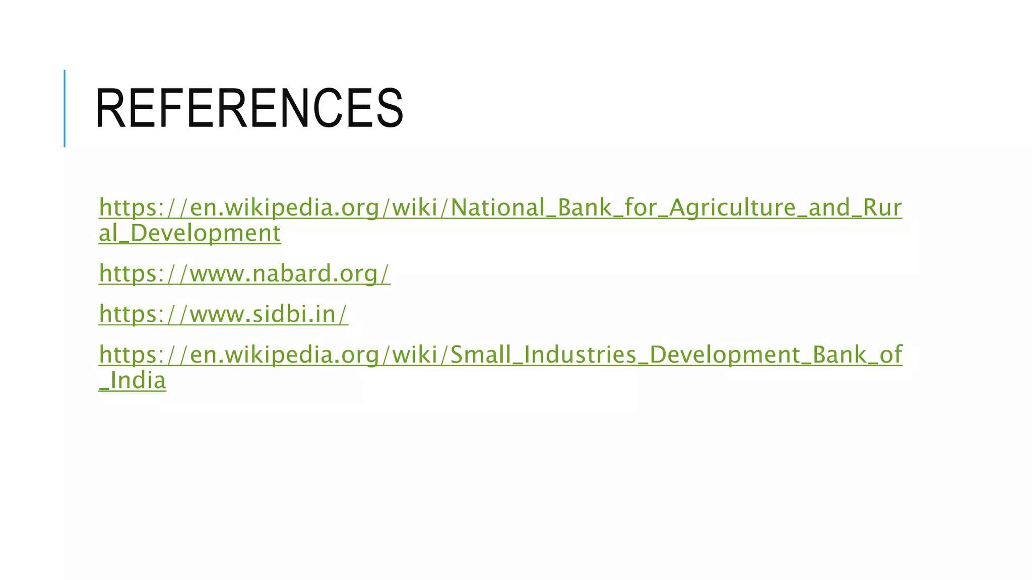 REFERENCES
https://en.wikipedia.org/wiki/National_Bank_for_Agriculture_and_Rur
al_Development
https://www.nabard.org/
https://www.sidbi.in/
https://en.wikipedia.org/wiki/Small_Industries_Development_Bank_of
_India
 