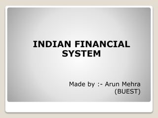 INDIAN FINANCIAL
SYSTEM
Made by :- Arun Mehra
(BUEST)
 
