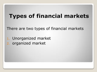 Types of financial markets
There are two types of financial markets
1. Unorganized market
2. organized market
 