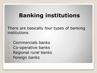 Banking institutions
There are basically four types of banking
institutions
1. Commercials banks
2. Co-operative banks
3. Regional rural banks
4. Foreign banks
 