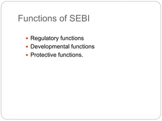 Functions of SEBI
 Regulatory functions
 Developmental functions
 Protective functions.
 