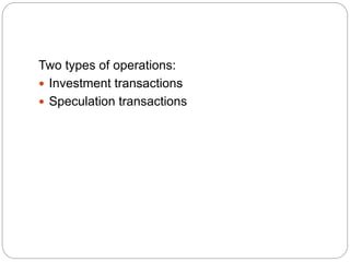 Two types of operations:
 Investment transactions
 Speculation transactions
 