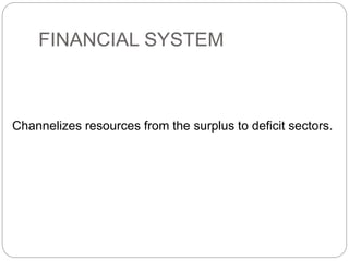FINANCIAL SYSTEM
Channelizes resources from the surplus to deficit sectors.
 
