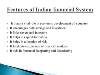  It plays a vital role in economic development of a country
 It encourages both savings and investment
 It links savers and investors
 It helps in capital formation
 It helps in allocation of risk
 It facilitates expansion of financial markets
 It aids in Financial Deepening and Broadening
 