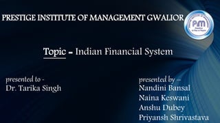 presented by –
Nandini Bansal
Naina Keswani
Anshu Dubey
Priyansh Shrivastava
presented to -
Dr. Tarika Singh
Topic = Indian Financial System
PRESTIGE INSTITUTE OF MANAGEMENT GWALIOR
 