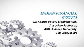 INDIAN FINANCIAL
SYSTEM
Dr. Aparna Pavani Siddhabattula,
Associate Professor,
ASB, Alliance University.
Ph: 9550285905
 