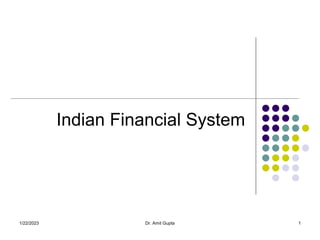Indian Financial System
1/22/2023 1
Dr. Amit Gupta
 