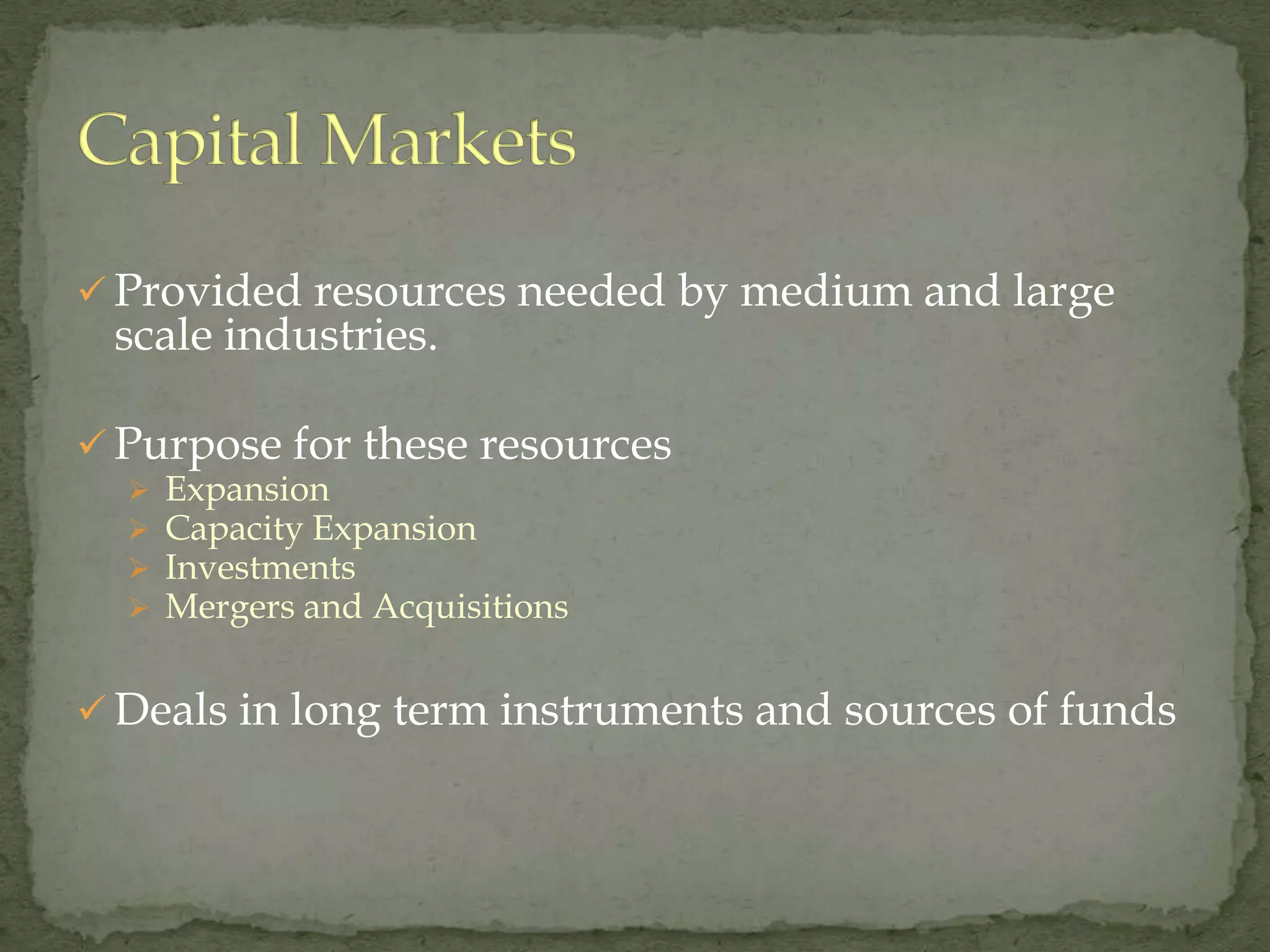  Provided resources needed by medium and large
 scale industries.

 Purpose for these resources
     Expansion
     Capacity Expansion
     Investments
     Mergers and Acquisitions


 Deals in long term instruments and sources of funds
 