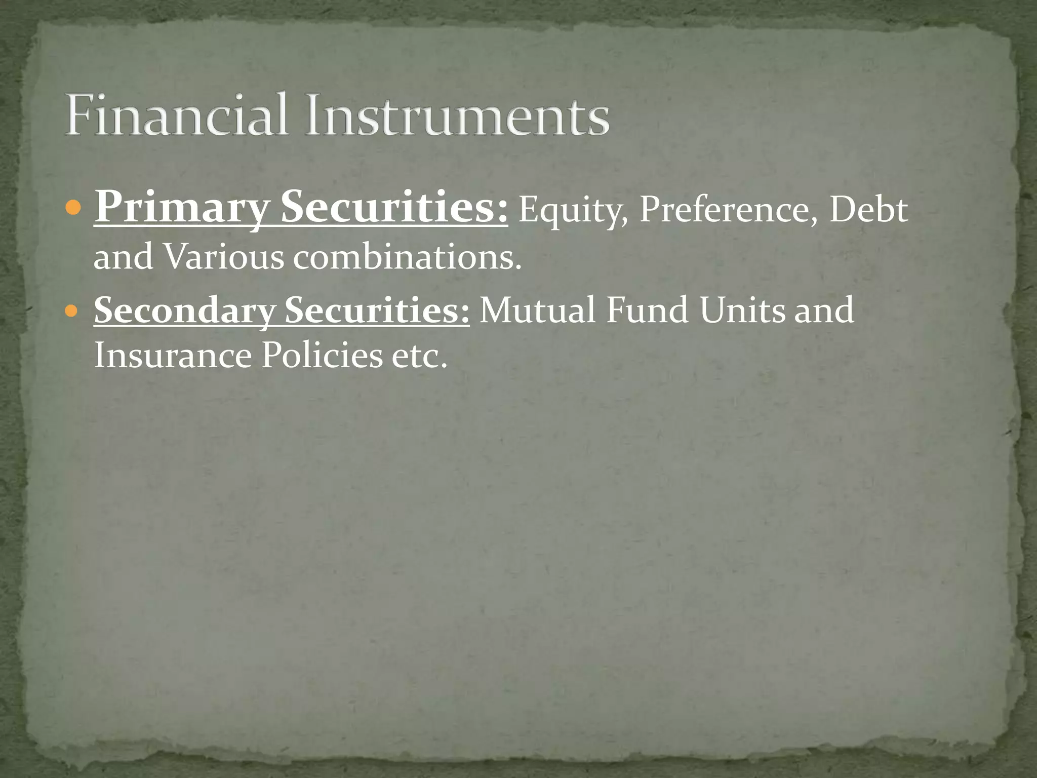  Primary Securities: Equity, Preference, Debt
  and Various combinations.
 Secondary Securities: Mutual Fund Units and
  Insurance Policies etc.
 