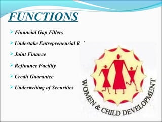 FUNCTIONS
 Financial Gap Fillers

 Undertake Entrepreneurial Role

 Joint Finance

 Refinance Facility

 Credit Guarantee

 Underwriting of Securities
 