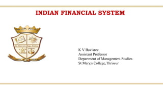 Indian Financial System, K V Bavisree, St. Mary’s College,
Thrissur
INDIAN FINANCIAL SYSTEM
K V Bavisree
Assistant Professor
Department of Management Studies
St Mary,s College,Thrissur
 