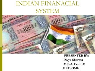 INDIAN FINANACIAL
SYSTEM
PRESENTED BY:
Divya Sharma
M.B.A. IV-SEM
JIETSOMG
 