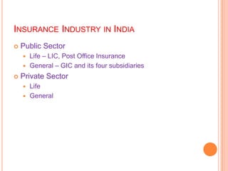 INSURANCE INDUSTRY IN INDIA
   Public Sector
     Life – LIC, Post Office Insurance
     General – GIC and its four subsidiaries

   Private Sector
     Life
     General
 