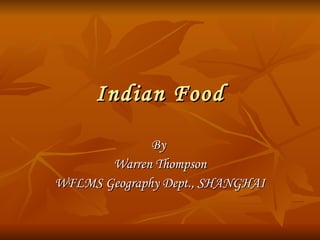 Indian Food By  Warren Thompson WFLMS Geography Dept., SHANGHAI 