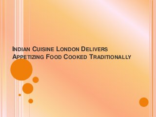 INDIAN CUISINE LONDON DELIVERS
APPETIZING FOOD COOKED TRADITIONALLY
 