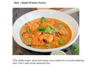 Goa : Goan Prawn Curry
This mildly sweet, spicy and tangy curry makes for a mouth-watering
dish. Pair it with some steamed rice.
 