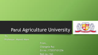 Parul Agriculture University
To,
Professor: Manoli Mam
From,
Changela Raj
En.no.:172037101256
Roll no.:163
 