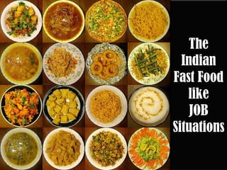 The
  Indian
Fast Food
   like
    JOB
Situations
 